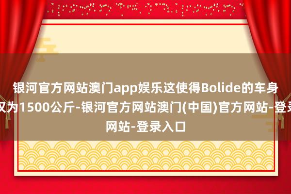 银河官方网站澳门app娱乐这使得Bolide的车身分量仅为1500公斤-银河官方网站澳门(中国)官方网站-登录入口